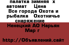 палатка зимняя 2х2 автомат  › Цена ­ 750 - Все города Охота и рыбалка » Охотничье снаряжение   . Ненецкий АО,Нарьян-Мар г.